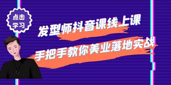 发型师抖音课线上课，手把手教你美业落地实战【41节视频课】祝创空间-网创项目资源站-副业项目-创业项目-搞钱项目祝创空间