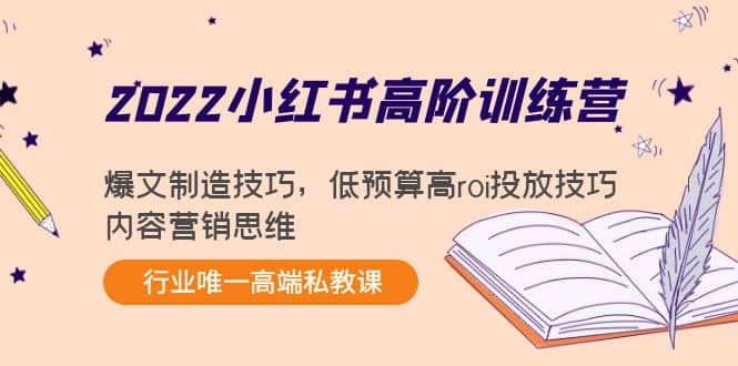 2022小红书高阶训练营：爆文制造技巧，低预算高roi投放技巧，内容营销思维祝创空间-网创项目资源站-副业项目-创业项目-搞钱项目祝创空间