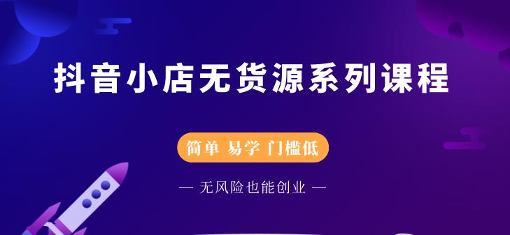 抖音小店无货源系列课程，简单，易学，门槛低祝创空间-网创项目资源站-副业项目-创业项目-搞钱项目祝创空间