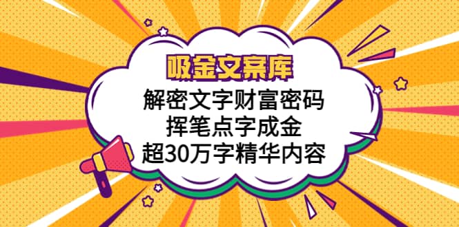 吸金文案库，解密文字财富密码，挥笔点字成金，超30万字精华内容祝创空间-网创项目资源站-副业项目-创业项目-搞钱项目祝创空间