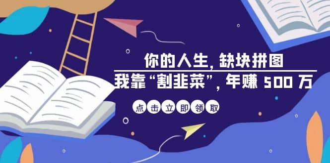 某高赞电子书《你的 人生，缺块 拼图——我靠“割韭菜”，年赚 500 万》祝创空间-网创项目资源站-副业项目-创业项目-搞钱项目祝创空间