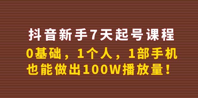 抖音新手7天起号课程：0基础，1个人，1部手机，也能做出100W播放量祝创空间-网创项目资源站-副业项目-创业项目-搞钱项目祝创空间