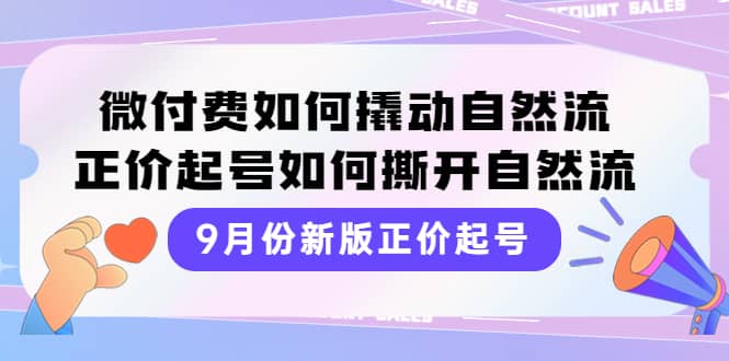 9月份新版正价起号，微付费如何撬动自然流，正价起号如何撕开自然流祝创空间-网创项目资源站-副业项目-创业项目-搞钱项目祝创空间