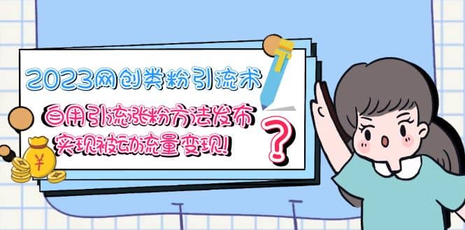 2023网创类粉引流术，自用引流涨粉方法发布，实现被动流量变现祝创空间-网创项目资源站-副业项目-创业项目-搞钱项目祝创空间