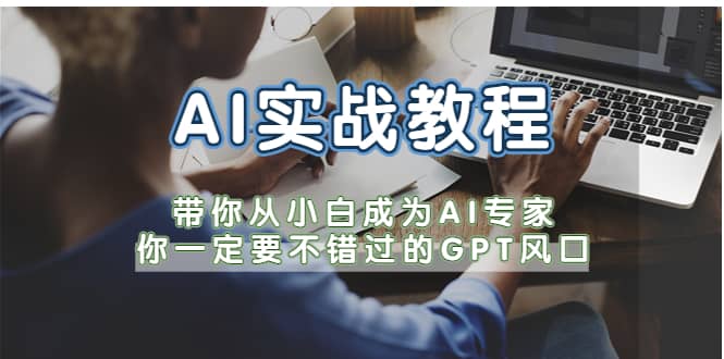 AI实战教程，带你从小白成为AI专家，你一定要不错过的G-P-T风口祝创空间-网创项目资源站-副业项目-创业项目-搞钱项目祝创空间