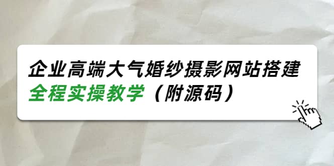 企业高端大气婚纱摄影网站搭建,全程实操教学(附源码)祝创空间-网创项目资源站-副业项目-创业项目-搞钱项目祝创空间