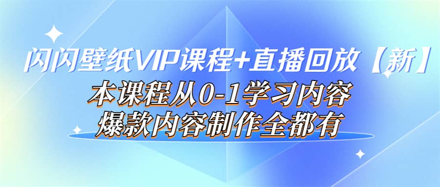 闪闪壁纸VIP课程+直播回放【新】本课程从0-1学习内容，爆款内容制作全都有祝创空间-网创项目资源站-副业项目-创业项目-搞钱项目祝创空间