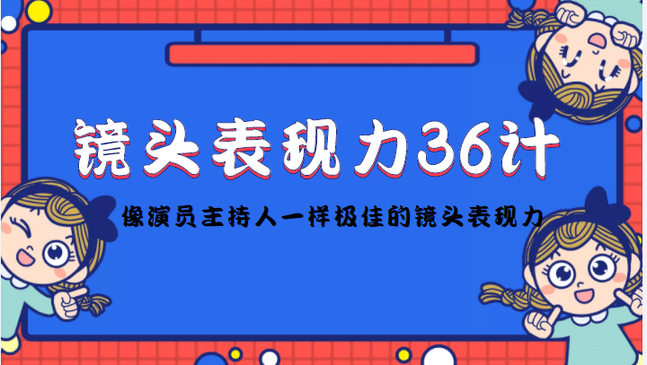 镜头表现力36计，做到像演员主持人这些职业的人一样，拥有极佳的镜头表现力祝创空间-网创项目资源站-副业项目-创业项目-搞钱项目祝创空间