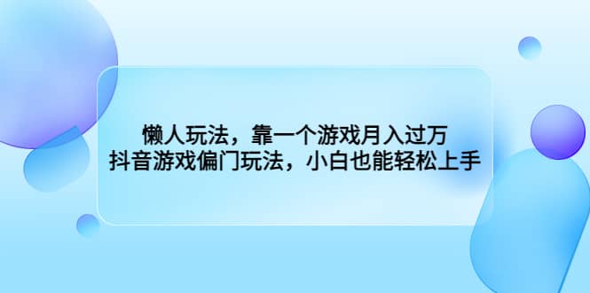 懒人玩法，靠一个游戏月入过万，抖音游戏偏门玩法，小白也能轻松上手祝创空间-网创项目资源站-副业项目-创业项目-搞钱项目祝创空间