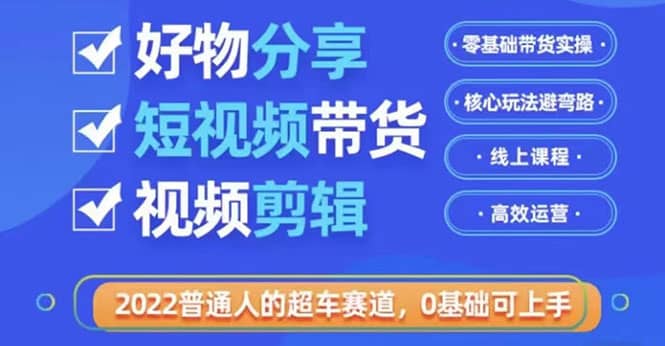2022普通人的超车赛道「好物分享短视频带货」利用业余时间赚钱（价值398）祝创空间-网创项目资源站-副业项目-创业项目-搞钱项目祝创空间