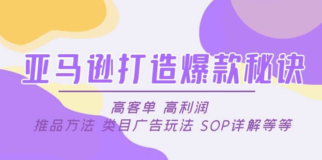亚马逊打造爆款秘诀：高客单 高利润 推品方法 类目广告玩法 SOP详解等等祝创空间-网创项目资源站-副业项目-创业项目-搞钱项目祝创空间