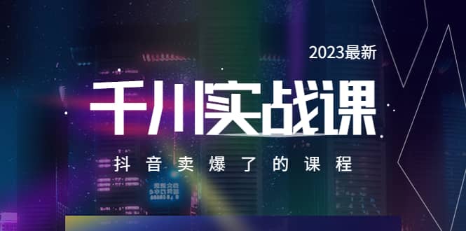 2023最新千川实操课，抖音卖爆了的课程（20节视频课）祝创空间-网创项目资源站-副业项目-创业项目-搞钱项目祝创空间