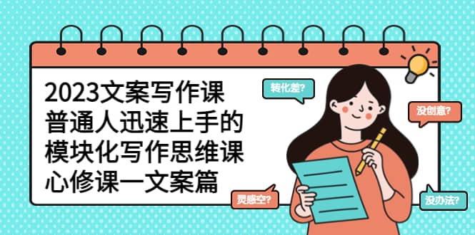 2023文案写作课，普通人迅速上手的，模块化写作思维课（心修课一文案篇）祝创空间-网创项目资源站-副业项目-创业项目-搞钱项目祝创空间