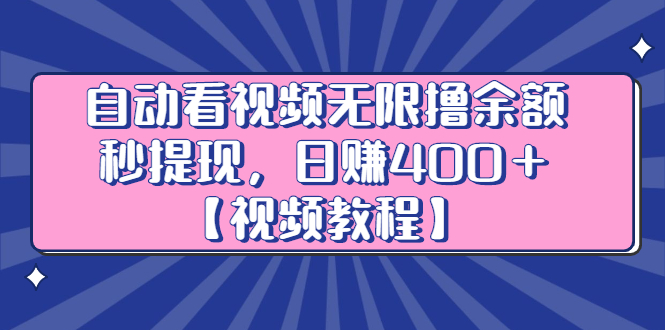 自动看视频无限撸余额秒提现，日赚400＋【视频教程】祝创空间-网创项目资源站-副业项目-创业项目-搞钱项目祝创空间