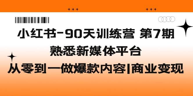 小红书-90天训练营-第7期,熟悉新媒体平台|从零到一做爆款内容|商业变现祝创空间-网创项目资源站-副业项目-创业项目-搞钱项目祝创空间