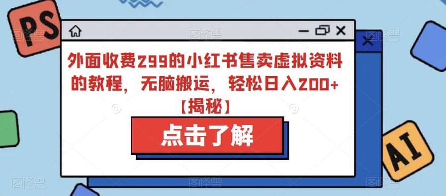 外面收费299的小红书售卖虚拟资料的教程，无脑搬运，轻松日入200+【揭秘】祝创空间-网创项目资源站-副业项目-创业项目-搞钱项目祝创空间