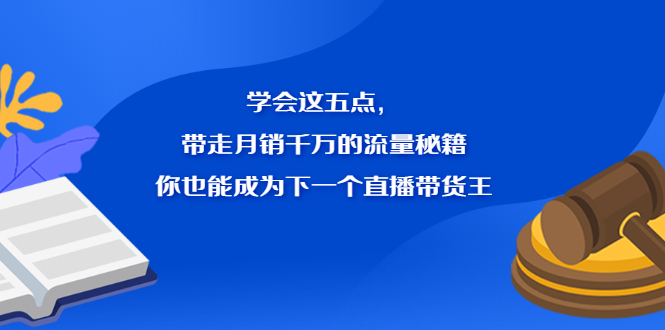 学会这五点，带走月销千万的流量秘籍，你也能成为下一个直播带货王祝创空间-网创项目资源站-副业项目-创业项目-搞钱项目祝创空间