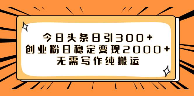 今日头条日引300+创业粉日稳定变现2000+无需写作纯搬运祝创空间-网创项目资源站-副业项目-创业项目-搞钱项目祝创空间