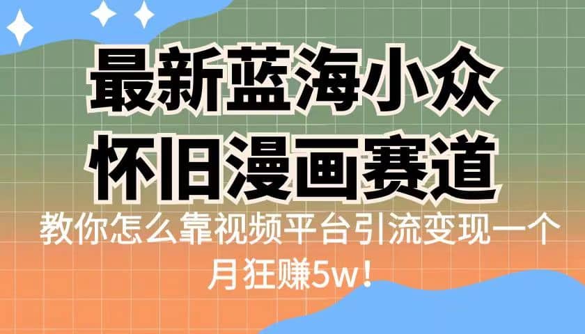 最新蓝海小众怀旧漫画赛道 高转化一单29.9 靠视频平台引流变现一个月狂赚5w祝创空间-网创项目资源站-副业项目-创业项目-搞钱项目祝创空间