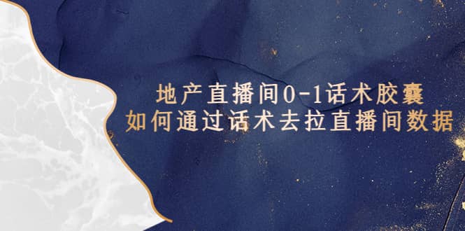 地产-直播间0-1话术胶囊，知道怎么通过话术去拉直播间数据祝创空间-网创项目资源站-副业项目-创业项目-搞钱项目祝创空间