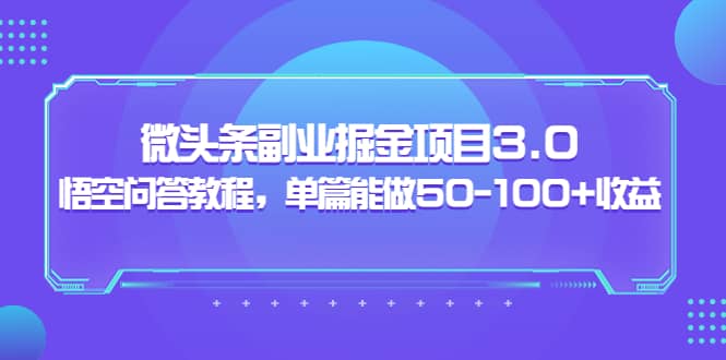 微头条副业掘金项目3.0+悟空问答教程，单篇能做50-100+收益祝创空间-网创项目资源站-副业项目-创业项目-搞钱项目祝创空间