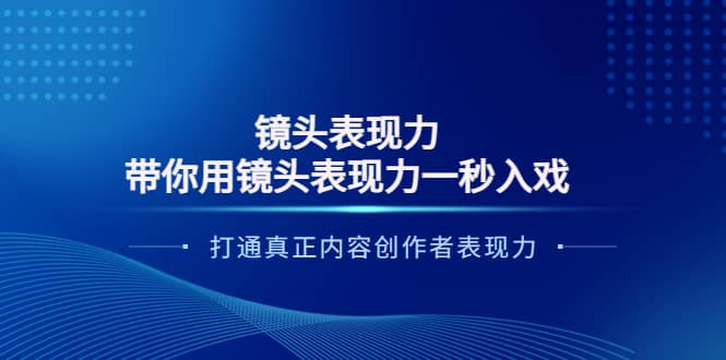 镜头表现力：带你用镜头表现力一秒入戏，打通真正内容创作者表现力祝创空间-网创项目资源站-副业项目-创业项目-搞钱项目祝创空间
