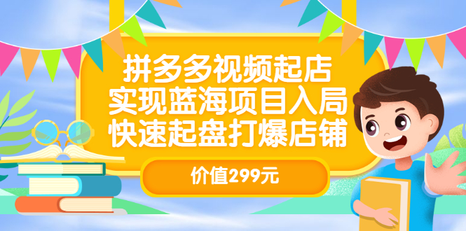 拼多多视频起店，实现蓝海项目入局，快速起盘打爆店铺（价值299元）祝创空间-网创项目资源站-副业项目-创业项目-搞钱项目祝创空间