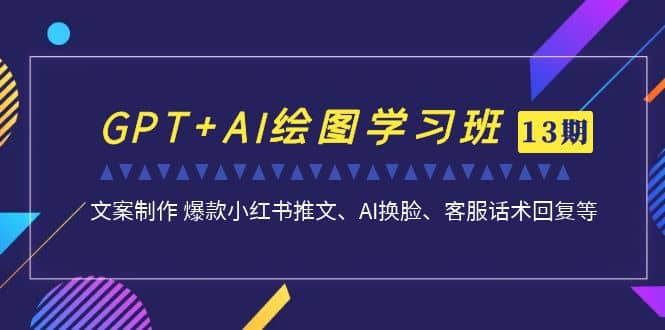 GPT+AI绘图学习班【第13期】 文案制作 爆款小红书推文、AI换脸、客服话术祝创空间-网创项目资源站-副业项目-创业项目-搞钱项目祝创空间