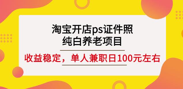 淘宝开店ps证件照,纯白养老项目,单人兼职稳定日100元(教程+软件+素材)祝创空间-网创项目资源站-副业项目-创业项目-搞钱项目祝创空间