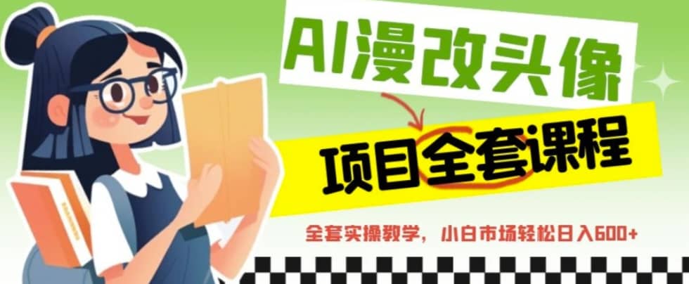 AI漫改头像全套课程，实操变现，小白轻轻松松日入600+祝创空间-网创项目资源站-副业项目-创业项目-搞钱项目祝创空间