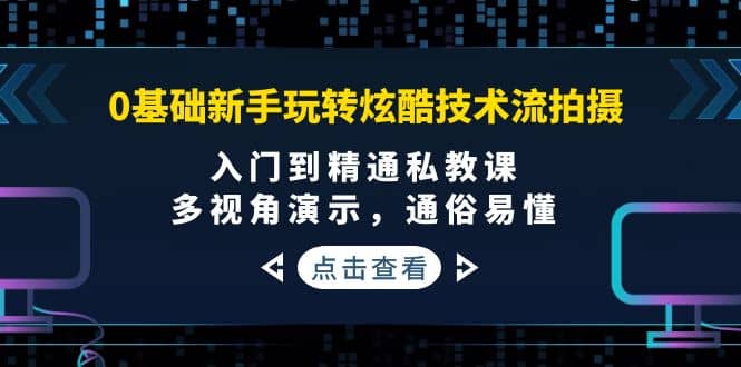 0基础新手玩转炫酷技术流拍摄：入门到精通私教课，多视角演示，通俗易懂祝创空间-网创项目资源站-副业项目-创业项目-搞钱项目祝创空间