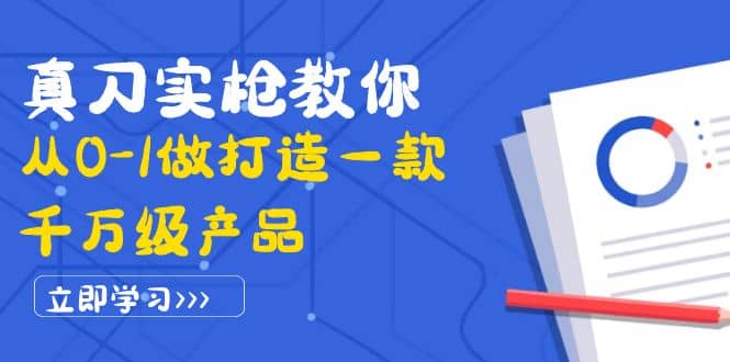 真刀实枪教你从0-1做打造一款千万级产品：策略产品能力+市场分析+竞品分析祝创空间-网创项目资源站-副业项目-创业项目-搞钱项目祝创空间