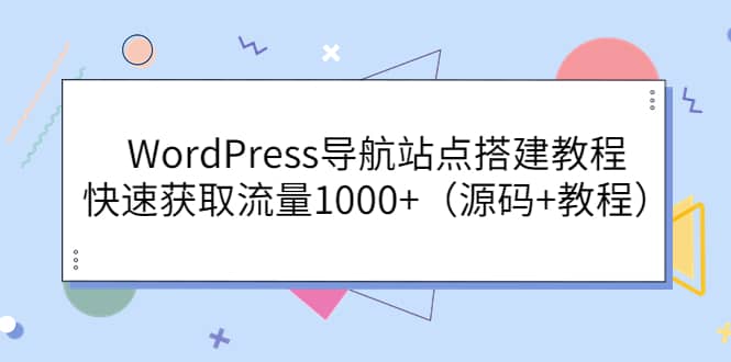 WordPress导航站点搭建教程，快速获取流量1000+（源码+教程）祝创空间-网创项目资源站-副业项目-创业项目-搞钱项目祝创空间