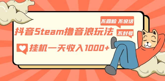 抖音Steam撸音浪玩法 不露脸 不说话 不封号 社恐人群福音祝创空间-网创项目资源站-副业项目-创业项目-搞钱项目祝创空间