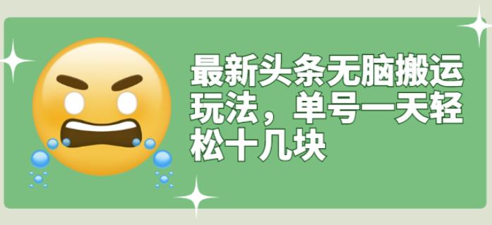 最新头条无脑搬运玩法，单号一天轻松十几块【视频教程+搬运软件】祝创空间-网创项目资源站-副业项目-创业项目-搞钱项目祝创空间