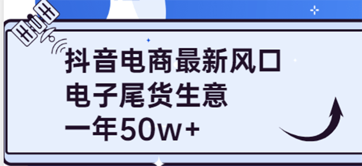 抖音电商最新风口,利用信息差做电子尾货生意,一年50w+(7节课+货源渠道)祝创空间-网创项目资源站-副业项目-创业项目-搞钱项目祝创空间