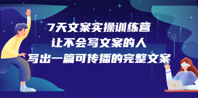 7天文案实操训练营第17期,让不会写文案的人,写出一篇可传播的完整文案祝创空间-网创项目资源站-副业项目-创业项目-搞钱项目祝创空间