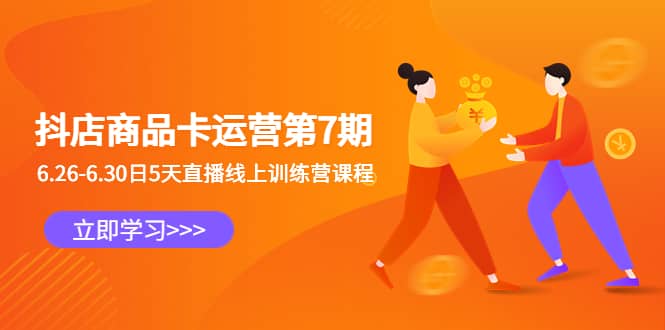 抖店商品卡运营第7期:6.26-6.30日5天直播线上训练营课程祝创空间-网创项目资源站-副业项目-创业项目-搞钱项目祝创空间