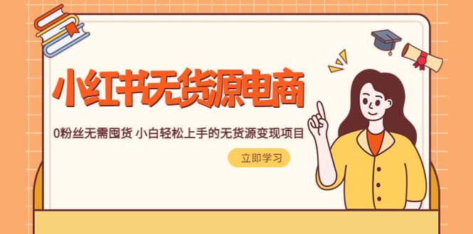 2023小红书·无货源电商1.0，0粉丝无需囤货 小白轻松上手的无货源变现项目祝创空间-网创项目资源站-副业项目-创业项目-搞钱项目祝创空间