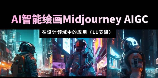 AI·智能绘画Midjourney AIGC 在设计领域中的应用 从入门到精通（11节课）祝创空间-网创项目资源站-副业项目-创业项目-搞钱项目祝创空间