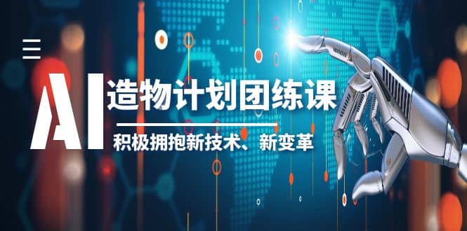 2023AI·造物·计划团练课第一期，积极拥抱新技术、新变革祝创空间-网创项目资源站-副业项目-创业项目-搞钱项目祝创空间