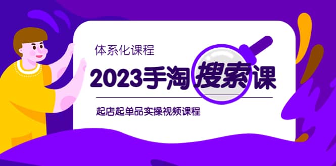 2023手淘·搜索实战课+体系化课程，起店起单品实操视频课程祝创空间-网创项目资源站-副业项目-创业项目-搞钱项目祝创空间