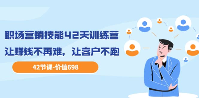 职场营销技能42天训练营,让赚钱不再难,让客户不跑,业绩翻翻(价值698)祝创空间-网创项目资源站-副业项目-创业项目-搞钱项目祝创空间