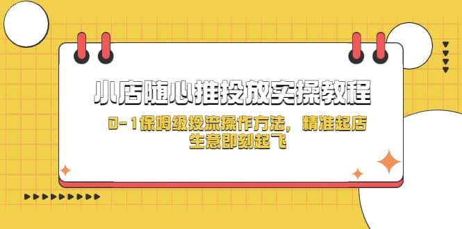 小店随心推投放实操教程，0-1保姆级投流操作方法，精准起店，生意即刻起飞祝创空间-网创项目资源站-副业项目-创业项目-搞钱项目祝创空间