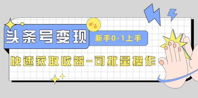 2023头条号实操变现课:新手0-1轻松上手,快速获取收益-可批量操作祝创空间-网创项目资源站-副业项目-创业项目-搞钱项目祝创空间