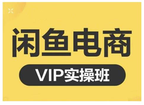 闲鱼电商零基础入门到进阶VIP实战课程，帮助你掌握闲鱼电商所需的各项技能祝创空间-网创项目资源站-副业项目-创业项目-搞钱项目祝创空间