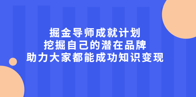 掘金导师成就计划，挖掘自己的潜在品牌，助力大家都能成功知识变现祝创空间-网创项目资源站-副业项目-创业项目-搞钱项目祝创空间