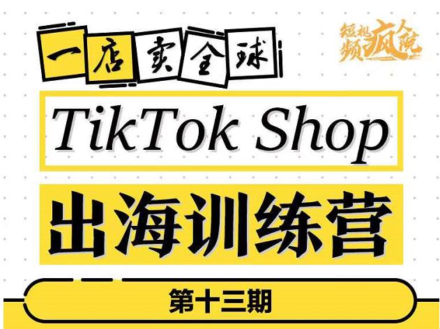 TikTokShop出海训练营(第十三期),打开全球流量新思维,出海抢占全球新流量,一店卖全球祝创空间-网创项目资源站-副业项目-创业项目-搞钱项目祝创空间