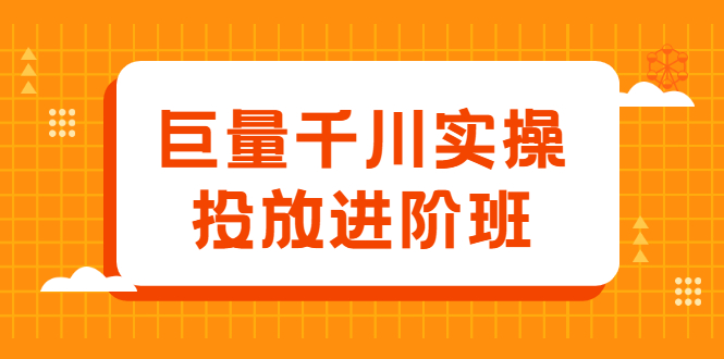 巨量千川实操投放进阶班，投放策略、方案，复盘模型和数据异常全套解决方法祝创空间-网创项目资源站-副业项目-创业项目-搞钱项目祝创空间