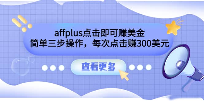 affplus点击即可赚美金，简单三步操作，每次点击赚300美元【视频教程】祝创空间-网创项目资源站-副业项目-创业项目-搞钱项目祝创空间